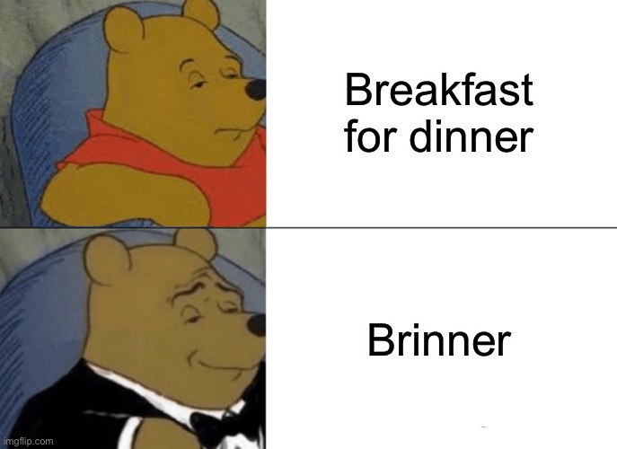 Very fancy | Breakfast for dinner; Brinner | image tagged in memes,tuxedo winnie the pooh | made w/ Imgflip meme maker