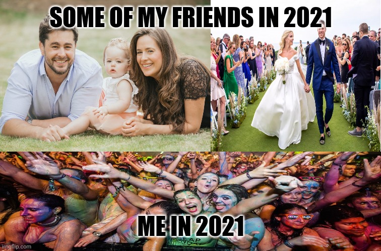 Family, Wedding and Party | SOME OF MY FRIENDS IN 2021; ME IN 2021 | image tagged in family wedding and party,memes,2021,free spirit | made w/ Imgflip meme maker