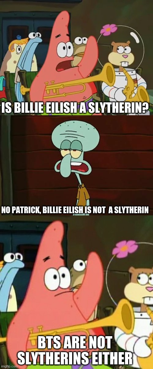 Or are they? | IS BILLIE EILISH A SLYTHERIN? NO PATRICK, BILLIE EILISH IS NOT  A SLYTHERIN; BTS ARE NOT SLYTHERINS EITHER | image tagged in is mayonnaise an instrument,no patrick mayonnaise is not a instrument,memes,no patrick,billie eilish,bts | made w/ Imgflip meme maker