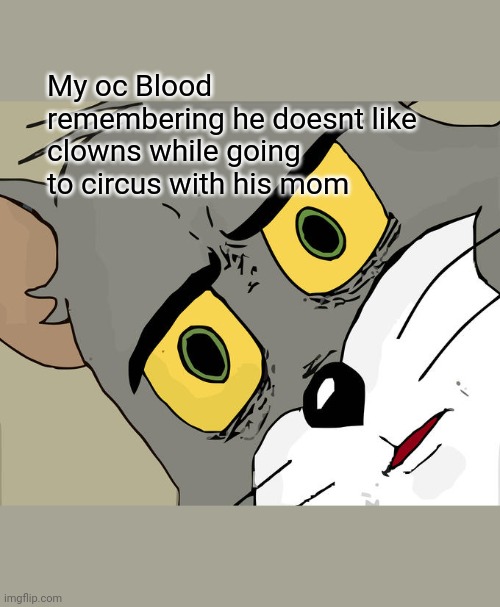 Ill be spitting facts about him with memes | My oc Blood remembering he doesnt like clowns while going to circus with his mom | image tagged in memes,unsettled tom | made w/ Imgflip meme maker