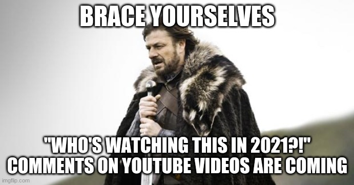 Oh god no | BRACE YOURSELVES; "WHO'S WATCHING THIS IN 2021?!" COMMENTS ON YOUTUBE VIDEOS ARE COMING | image tagged in winter is coming,whos watching in 2021,youtube | made w/ Imgflip meme maker