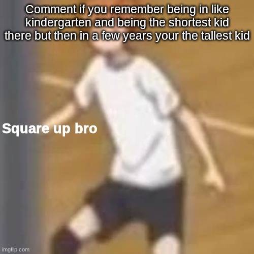 Square up bro | Comment if you remember being in like kindergarten and being the shortest kid there but then in a few years your the tallest kid | image tagged in square up bro | made w/ Imgflip meme maker