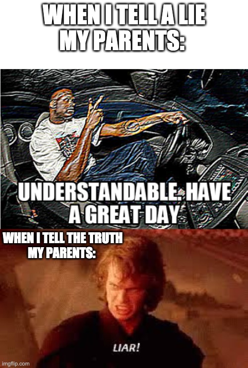 Why just why parents! | WHEN I TELL A LIE
MY PARENTS:; WHEN I TELL THE TRUTH
MY PARENTS: | image tagged in understandable have a great day,anakin liar | made w/ Imgflip meme maker