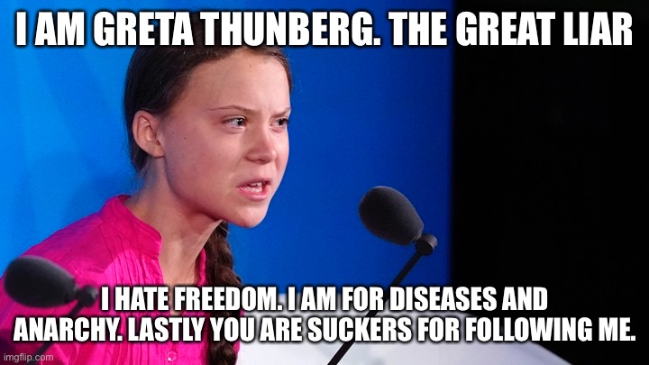 Greta Thunberg the scammer from Sweden | I AM GRETA THUNBERG. THE GREAT LIAR; I HATE FREEDOM. I AM FOR DISEASES AND ANARCHY. LASTLY YOU ARE SUCKERS FOR FOLLOWING ME. | image tagged in greta thunberg,sweden,scammers,karl marx | made w/ Imgflip meme maker