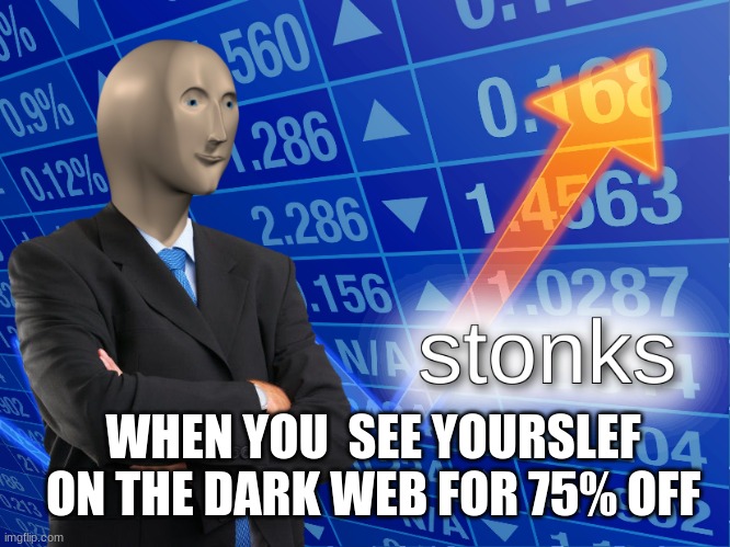 stonks | WHEN YOU  SEE YOURSLEF ON THE DARK WEB FOR 75% OFF | image tagged in stonks | made w/ Imgflip meme maker