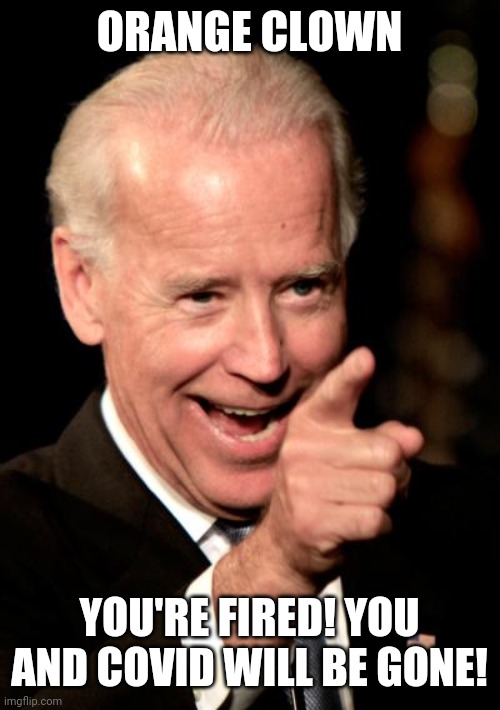 Smilin Biden Meme | ORANGE CLOWN YOU'RE FIRED! YOU AND COVID WILL BE GONE! | image tagged in memes,smilin biden | made w/ Imgflip meme maker