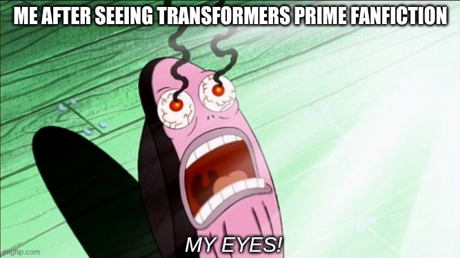 Oh god... | ME AFTER SEEING TRANSFORMERS PRIME FANFICTION; MY EYES! | image tagged in spongebob my eyes,what the fuck,fanfiction | made w/ Imgflip meme maker