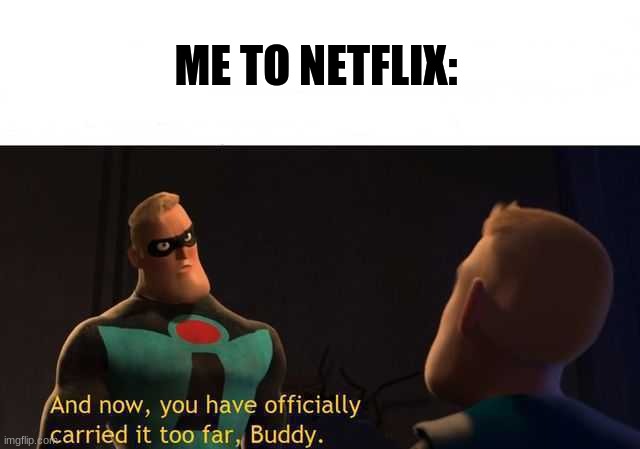 And now you have officially carried it too far buddy | ME TO NETFLIX: | image tagged in and now you have officially carried it too far buddy | made w/ Imgflip meme maker