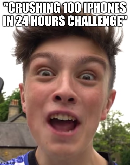 Crazy happy morgz | "CRUSHING 100 IPHONES IN 24 HOURS CHALLENGE" | image tagged in crazy happy morgz | made w/ Imgflip meme maker