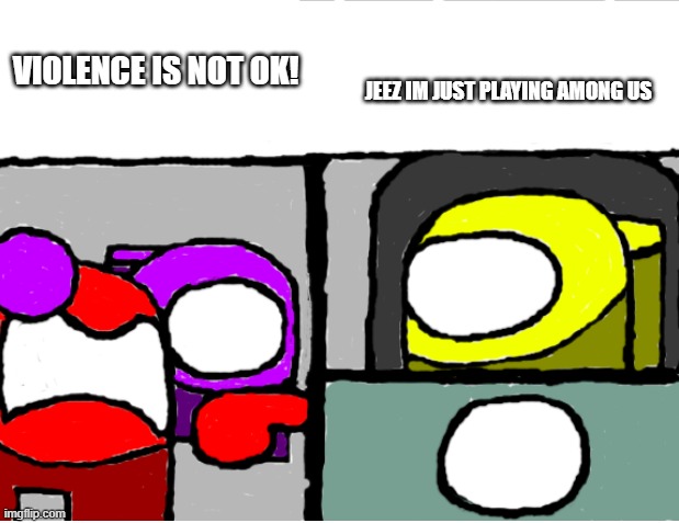 Woman Yelling At Cat Among Us Edition | JEEZ IM JUST PLAYING AMONG US; VIOLENCE IS NOT OK! | image tagged in woman yelling at cat among us edition | made w/ Imgflip meme maker