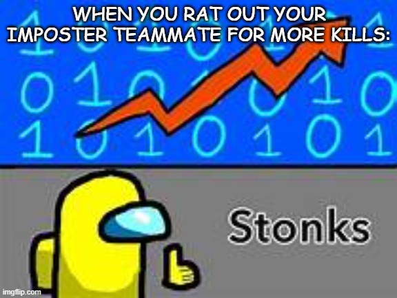 If you do this you're a monster | WHEN YOU RAT OUT YOUR IMPOSTER TEAMMATE FOR MORE KILLS: | image tagged in among us stonks | made w/ Imgflip meme maker