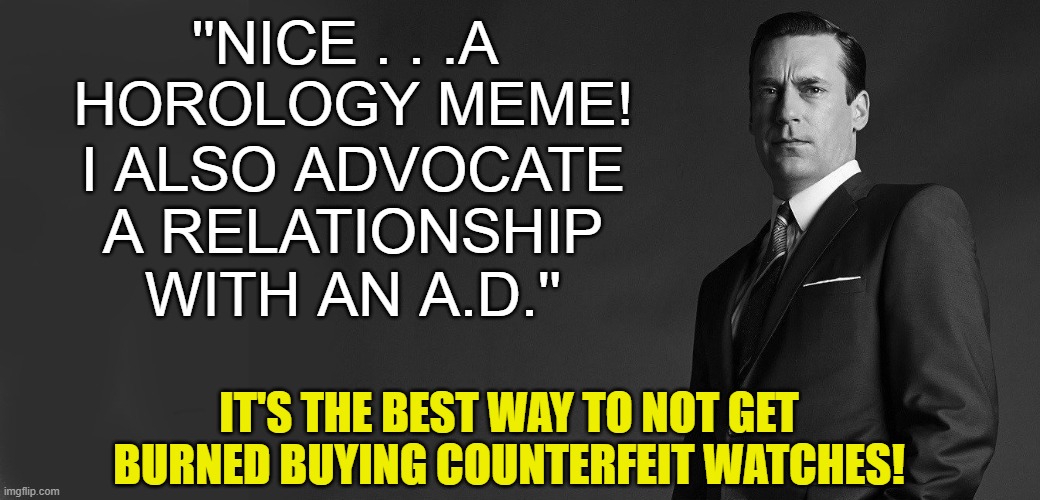 ''NICE . . .A  HOROLOGY MEME! I ALSO ADVOCATE A RELATIONSHIP WITH AN A.D.'' IT'S THE BEST WAY TO NOT GET BURNED BUYING COUNTERFEIT WATCHES! | made w/ Imgflip meme maker