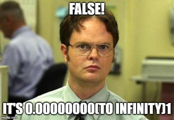 Dwight Schrute Meme | FALSE! IT'S 0.00000000(TO INFINITY)1 | image tagged in memes,dwight schrute | made w/ Imgflip meme maker