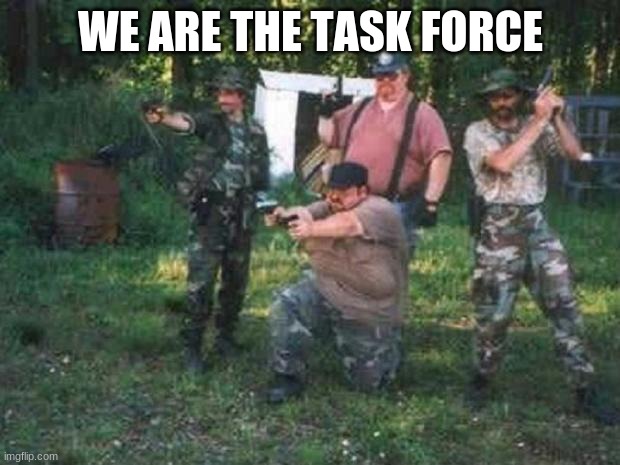 redneck militia | WE ARE THE TASK FORCE | image tagged in redneck militia | made w/ Imgflip meme maker