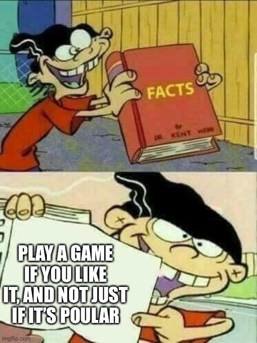 ed edd and eddy Facts | PLAY A GAME IF YOU LIKE IT, AND NOT JUST IF IT’S POPULAR | image tagged in ed edd and eddy facts | made w/ Imgflip meme maker