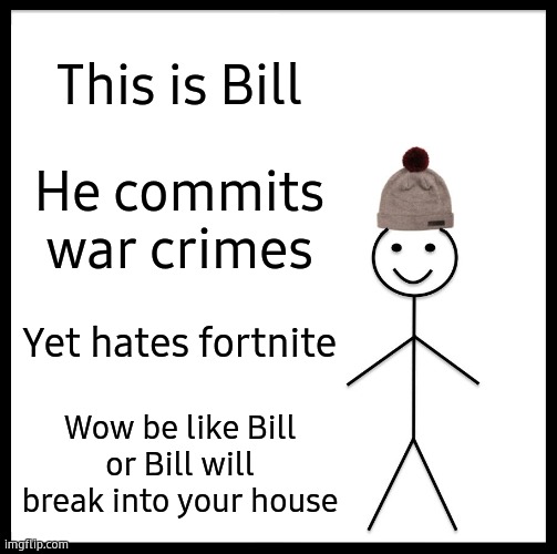 Bill The War Criminal | This is Bill; He commits war crimes; Yet hates fortnite; Wow be like Bill or Bill will break into your house | image tagged in be like bill | made w/ Imgflip meme maker