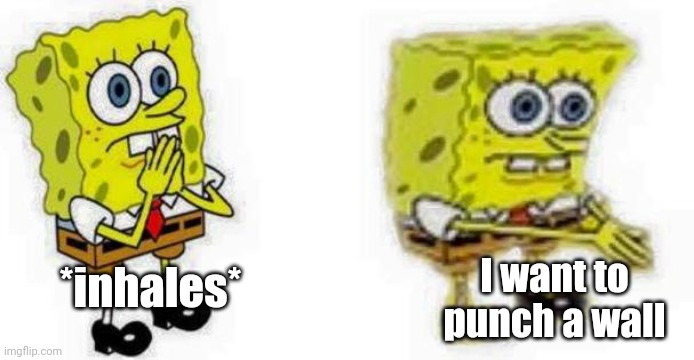 Nothing Personal | I want to punch a wall; *inhales* | image tagged in spongebob inhale boi,everything is fine,reeeeee | made w/ Imgflip meme maker