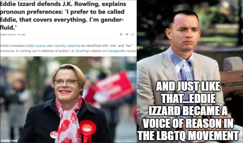 Just Call Me Eddie | AND JUST LIKE THAT...EDDIE IZZARD BECAME A VOICE OF REASON IN THE LBGTQ MOVEMENT | image tagged in lgbtq,reason | made w/ Imgflip meme maker