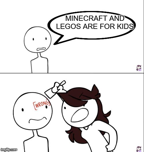 The truth | MINECRAFT AND LEGOS ARE FOR KIDS | image tagged in jaiden animation wrong | made w/ Imgflip meme maker
