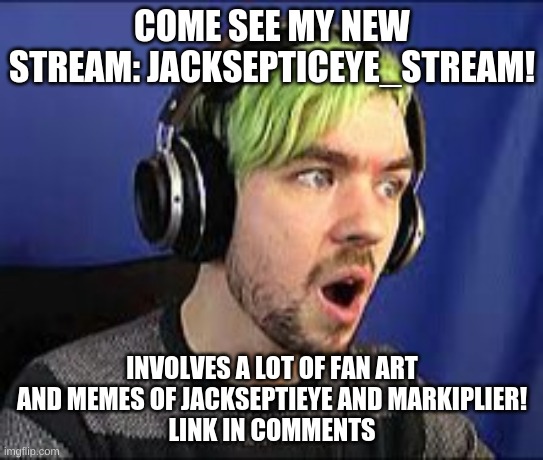 I am hoping to make some new friends!!! | COME SEE MY NEW STREAM: JACKSEPTICEYE_STREAM! INVOLVES A LOT OF FAN ART AND MEMES OF JACKSEPTIEYE AND MARKIPLIER!
LINK IN COMMENTS | image tagged in jacksepticeye erect,beg,please follow | made w/ Imgflip meme maker
