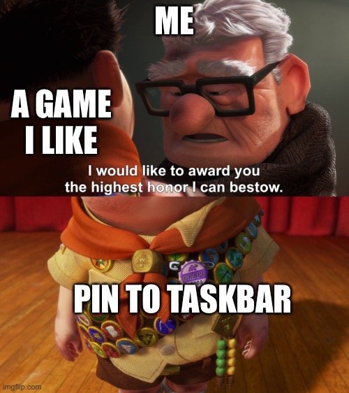 I would like to award you the highest honor I can bestow | ME; A GAME I LIKE; PIN TO TASKBAR | image tagged in i would like to award you the highest honor i can bestow | made w/ Imgflip meme maker