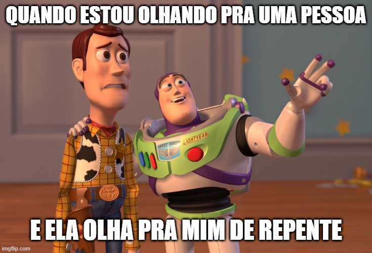 Memes.x | QUANDO ESTOU OLHANDO PRA UMA PESSOA; E ELA OLHA PRA MIM DE REPENTE | image tagged in memes,x x everywhere | made w/ Imgflip meme maker