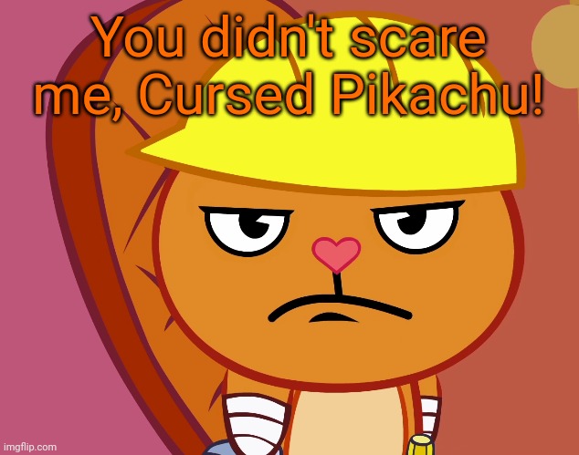 Jealousy Handy (HTF) | You didn't scare me, Cursed Pikachu! | image tagged in jealousy handy htf | made w/ Imgflip meme maker