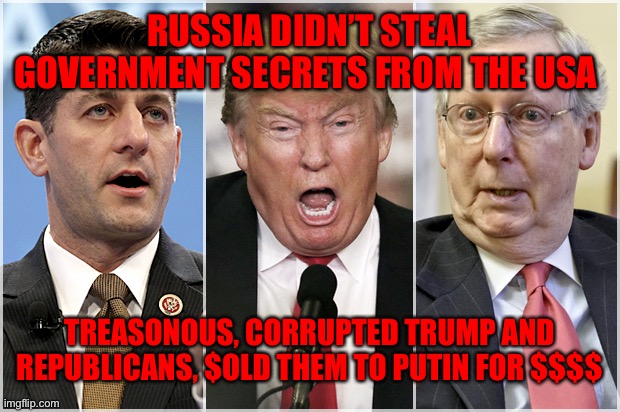 Republicans1234 | RUSSIA DIDN’T STEAL GOVERNMENT SECRETS FROM THE USA; TREASONOUS, CORRUPTED TRUMP AND REPUBLICANS, $OLD THEM TO PUTIN FOR $$$$ | image tagged in republicans1234 | made w/ Imgflip meme maker