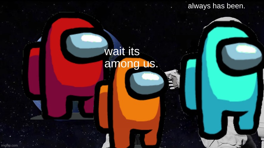 Always Has Been | always has been. wait its among us. | image tagged in memes,always has been | made w/ Imgflip meme maker