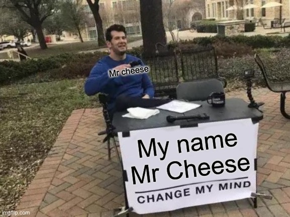 My Name Mr Cheese | Mr cheese; My name Mr Cheese | image tagged in memes,change my mind,among us,i dont know what i am doing,gaming | made w/ Imgflip meme maker