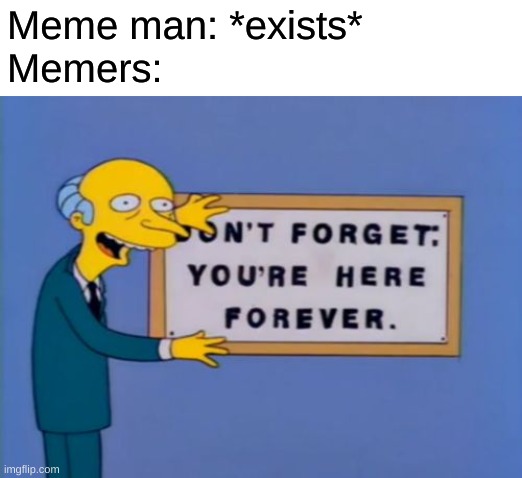 don't forget, your here forever. | Meme man: *exists*
Memers: | image tagged in don't forget your here forever | made w/ Imgflip meme maker