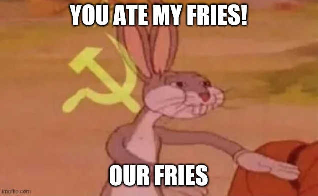 Bugs bunny communist | YOU ATE MY FRIES! OUR FRIES | image tagged in bugs bunny communist | made w/ Imgflip meme maker