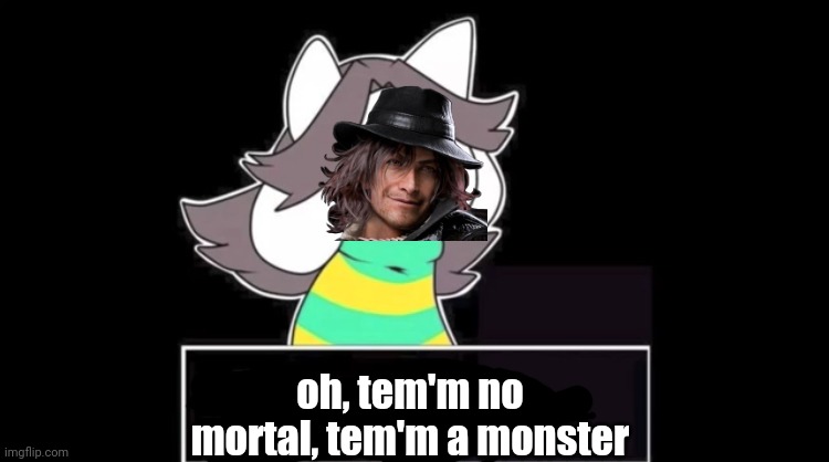 Give temmie a face | oh, tem'm no mortal, tem'm a monster | image tagged in give temmie a face | made w/ Imgflip meme maker