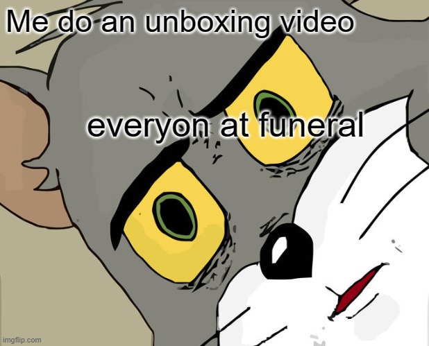 Unsettled Tom | Me do an unboxing video; everyon at funeral | image tagged in memes,unsettled tom | made w/ Imgflip meme maker