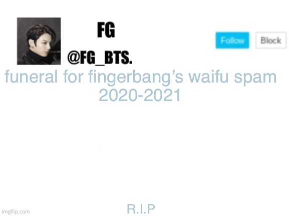 fg_bts. | funeral for fingerbang’s waifu spam

2020-2021; R.I.P | image tagged in fg_bts | made w/ Imgflip meme maker