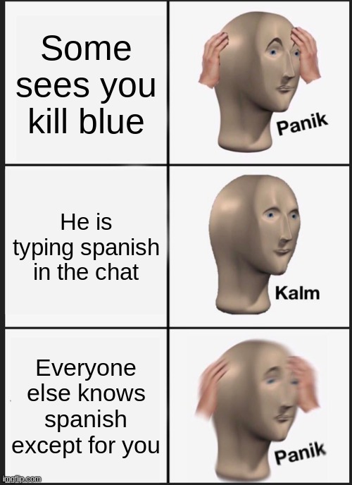 I hate it when this happens | Some sees you kill blue; He is typing spanish in the chat; Everyone else knows spanish except for you | image tagged in memes,panik kalm panik | made w/ Imgflip meme maker