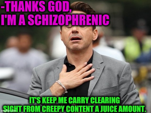 IT'S KEEP ME CARRY CLEARING SIGHT FROM CREEPY CONTENT A JUICE AMOUNT. -THANKS GOD, I'M A SCHIZOPHRENIC | made w/ Imgflip meme maker