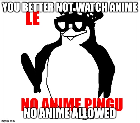  YOU BETTER NOT WATCH ANIME; NO ANIME ALLOWED | image tagged in no anime pingu | made w/ Imgflip meme maker
