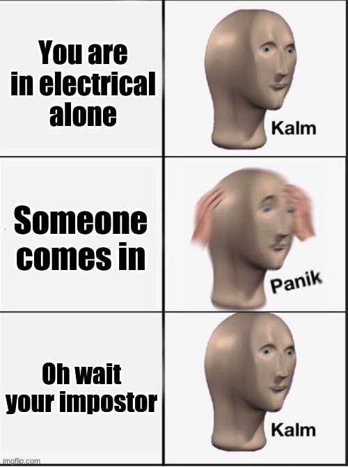 this happened too much to me | You are in electrical alone; Someone comes in; Oh wait your impostor | image tagged in reverse kalm panik | made w/ Imgflip meme maker