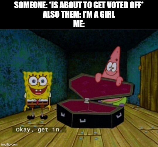 I hate people who say that... |  SOMEONE: *IS ABOUT TO GET VOTED OFF*
ALSO THEM: I'M A GIRL
ME: | image tagged in spongebob coffin,simps,you can't trick me anymore | made w/ Imgflip meme maker