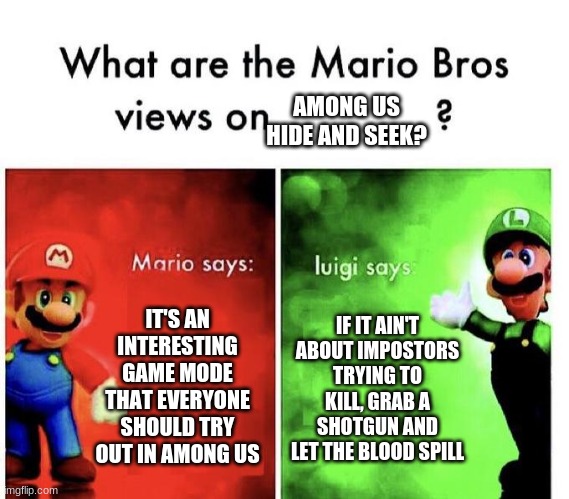 My First Meme :D | AMONG US HIDE AND SEEK? IT'S AN INTERESTING GAME MODE THAT EVERYONE SHOULD TRY OUT IN AMONG US; IF IT AIN'T ABOUT IMPOSTORS TRYING TO KILL, GRAB A SHOTGUN AND LET THE BLOOD SPILL | image tagged in mario bros views,funny,memes | made w/ Imgflip meme maker