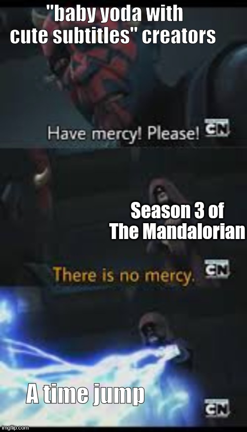 welp too bad | "baby yoda with cute subtitles" creators; Season 3 of The Mandalorian; A time jump | image tagged in have mercy please | made w/ Imgflip meme maker