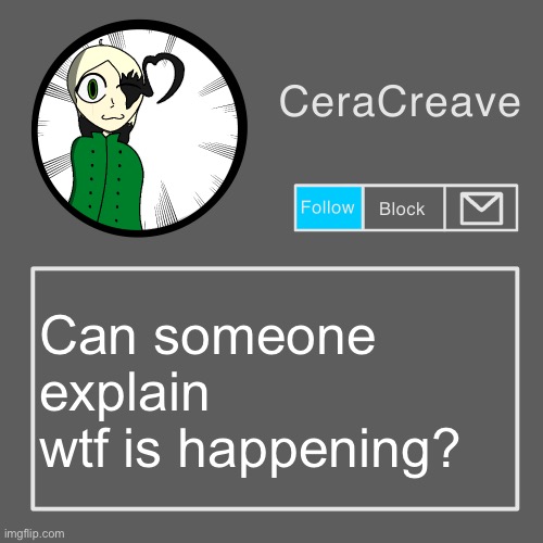 CeraCreave announcement template | Can someone explain wtf is happening? | image tagged in ceracreave announcement template | made w/ Imgflip meme maker