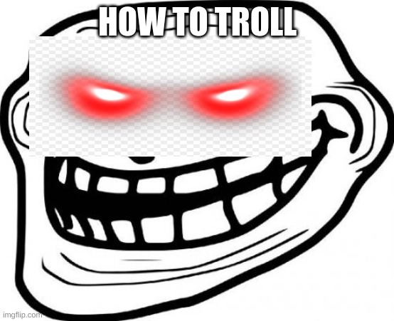 Troll Face | HOW TO TROLL | image tagged in memes,troll face | made w/ Imgflip meme maker