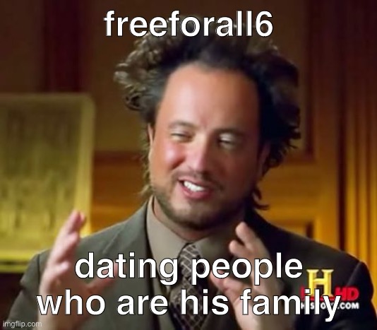 Ancient Aliens Meme | freeforall6; dating people who are his family | image tagged in memes,ancient aliens | made w/ Imgflip meme maker