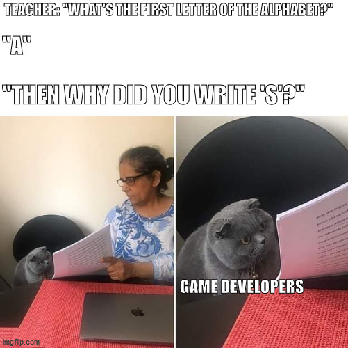 Woman showing paper to cat | TEACHER: "WHAT'S THE FIRST LETTER OF THE ALPHABET?"; "A"; "THEN WHY DID YOU WRITE 'S'?"; GAME DEVELOPERS | image tagged in woman showing paper to cat,memes | made w/ Imgflip meme maker