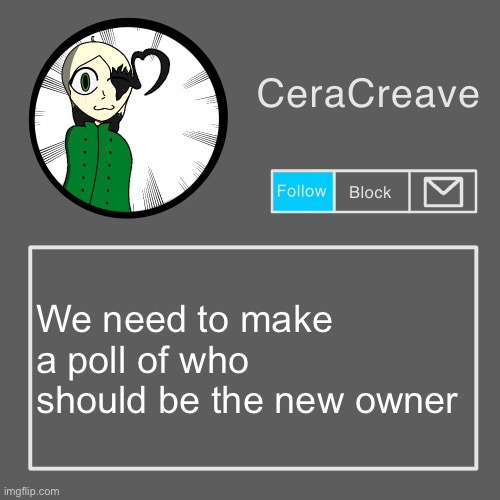 This is just a suggestion | We need to make a poll of who should be the new owner | image tagged in ceracreave announcement template | made w/ Imgflip meme maker