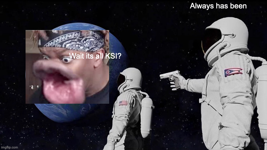 Always Has Been Meme | Always has been; Wait its all KSI? | image tagged in memes,always has been | made w/ Imgflip meme maker