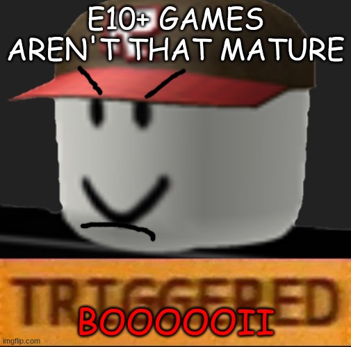 Roblox Triggered | E10+ GAMES AREN'T THAT MATURE BOOOOOII | image tagged in roblox triggered | made w/ Imgflip meme maker