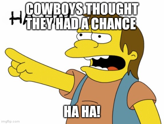 HA HA | COWBOYS THOUGHT THEY HAD A CHANCE; HA HA! | image tagged in ha ha | made w/ Imgflip meme maker